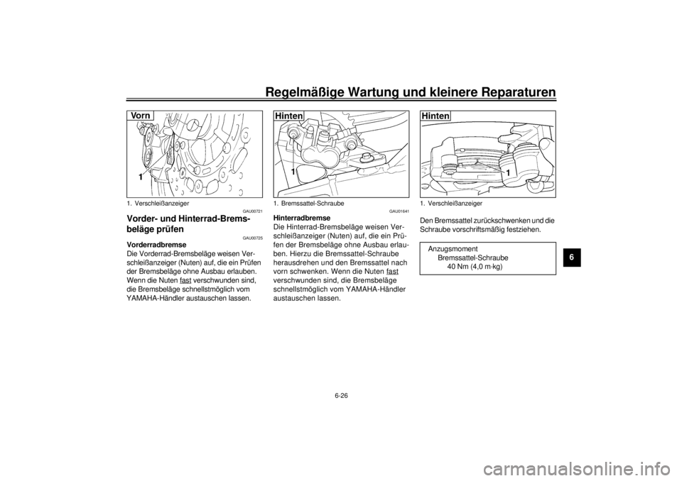 YAMAHA YZF-R6 2000  Betriebsanleitungen (in German) Regelmäßige Wartung und kleinere Reparaturen
6-26
6
GAU00721
Vorder- und Hinterrad-Brems-
beläge prüfen
GAU00725
Vorderradbremse
Die Vorderrad-Bremsbeläge weisen Ver-
schleißanzeiger (Nuten) auf