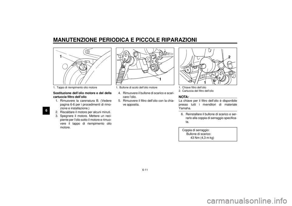 YAMAHA YZF-R6 2000 Manuale duso (in Italian) MANUTENZIONE PERIODICA E PICCOLE RIPARAZIONI
6-11
6
Sostituzione dell’olio motore e del della
cartuccia filtro dell’olio
1. Rimuovere la carenatura B. (Vedere
pagina 6-6 per i procedimenti di rimo YAMAHA YZF-R6 2000 Manuale duso (in Italian) MANUTENZIONE PERIODICA E PICCOLE RIPARAZIONI
6-11
6
Sostituzione dell’olio motore e del della
cartuccia filtro dell’olio
1. Rimuovere la carenatura B. (Vedere
pagina 6-6 per i procedimenti di rimo