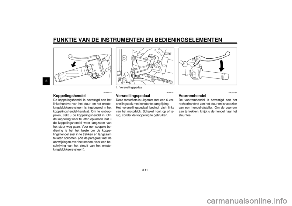 YAMAHA YZF-R6 2000  Instructieboekje (in Dutch) FUNKTIE VAN DE INSTRUMENTEN EN BEDIENINGSELEMENTEN
3-11
3
DAU00152
KoppelingshendelDe koppelingshendel is bevestigd aan het
linkerhandvat van het stuur, en het ontste-
kingsblokkeersysteem is ingebouw