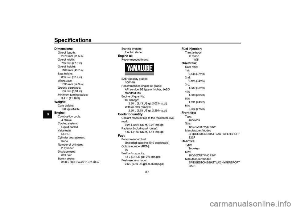 YAMAHA YZF-R7 2022  Owners Manual Specifications
8-1
8
Dimensions:Overall length:2070 mm (81.5 in)
Overall width:
705 mm (27.8 in)
Overall height: 1160 mm (45.7 in)
Seat height: 835 mm (32.9 in)
Wheelbase:
1395 mm (54.9 in)
Ground cle