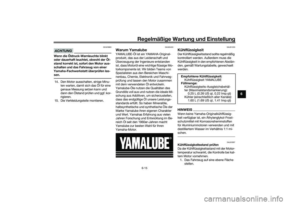 YAMAHA YZF-R7 2022  Betriebsanleitungen (in German) Regelmäßige Wartung und Einstellung
6-15
6
ACHTUNG
GCA20860
Wenn die Öldruck-Warnleuchte blinkt 
oder dauerhaft leuchtet, obwohl der Öl-
stand korrekt ist, sofort den Motor aus-
schalten und das F