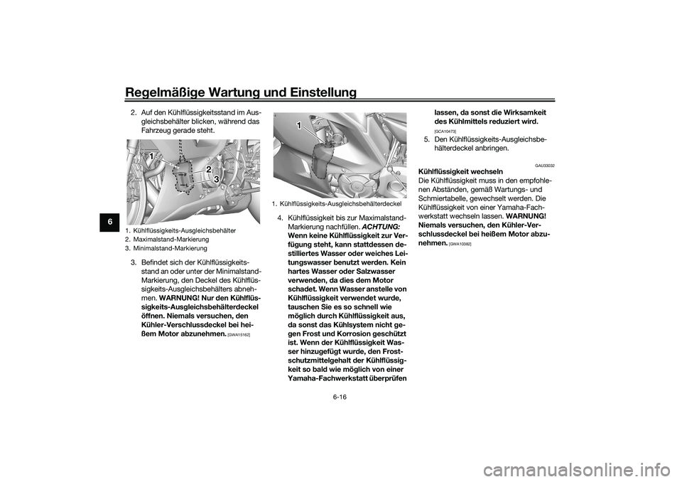 YAMAHA YZF-R7 2022  Betriebsanleitungen (in German) Regelmäßige Wartung und Einstellung
6-16
6
2. Auf den Kühlflüssigkeitsstand im Aus-gleichsbehälter blicken, während das 
Fahrzeug gerade steht.
3. Befindet sich der Kühlflüssigkeits- stand an 