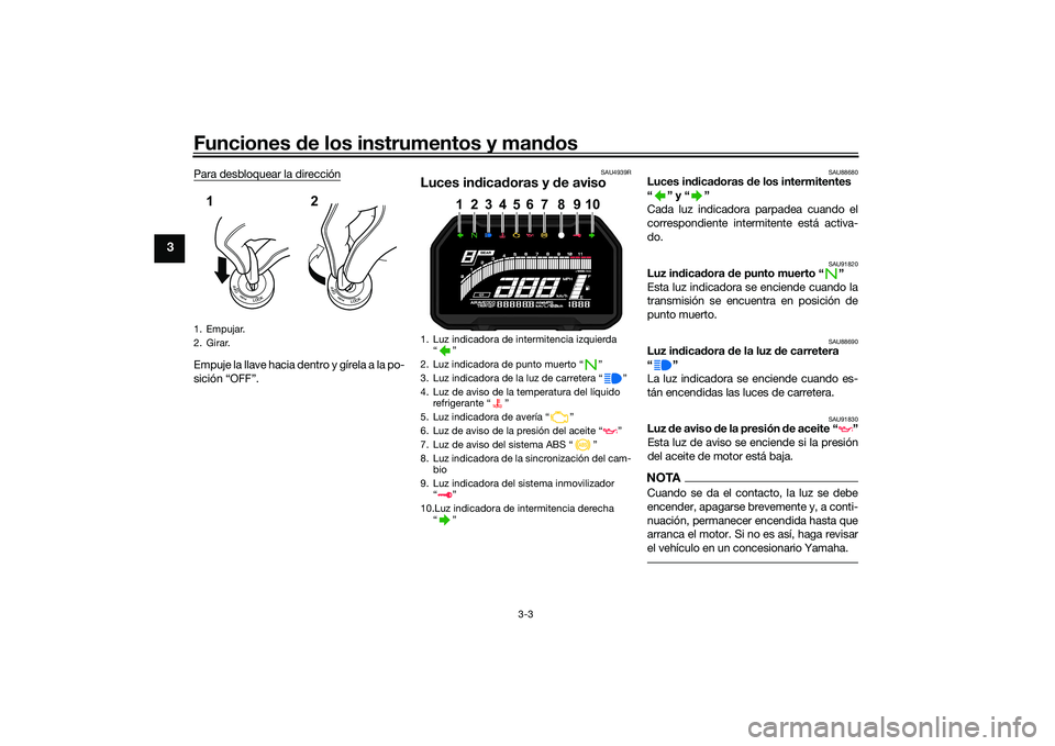 YAMAHA YZF-R7 2022 Manuale de Empleo (in Spanish) Funciones de los instrumentos y man dos
3-3
3
Para desbloquear la direcciónEmpuje la llave hacia de ntro y gírela a la po-
sición “OFF”.
SAU4939R
Luces in dica doras y de aviso
SAU88680
Luces YAMAHA YZF-R7 2022 Manuale de Empleo (in Spanish) Funciones de los instrumentos y man dos
3-3
3
Para desbloquear la direcciónEmpuje la llave hacia de ntro y gírela a la po-
sición “OFF”.
SAU4939R
Luces in dica doras y de aviso
SAU88680
Luces