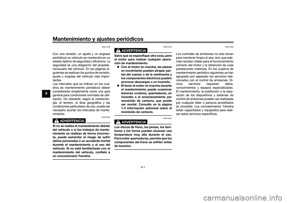 YAMAHA YZF-R7 2022  Manuale de Empleo (in Spanish) Mantenimiento y ajustes periódicos
6-1
6
SAU17246
Con una revisión, un ajuste y un engrase
periódicos su vehículo se mantendrá en un
estado óptimo de seguridad y eficiencia. La
seguridad es una 