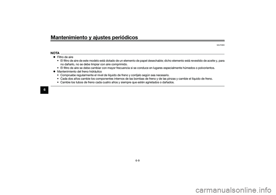 YAMAHA YZF-R7 2022 Manuale de Empleo (in Spanish) Mantenimiento y ajustes periódicos
6-9
6
SAU72800
NOTAFiltro de aire
• El filtro de aire de este modelo está dotado de un elemento de papel desechable; dicho elemento está revestido de aceite YAMAHA YZF-R7 2022 Manuale de Empleo (in Spanish) Mantenimiento y ajustes periódicos
6-9
6
SAU72800
NOTAFiltro de aire
• El filtro de aire de este modelo está dotado de un elemento de papel desechable; dicho elemento está revestido de aceite