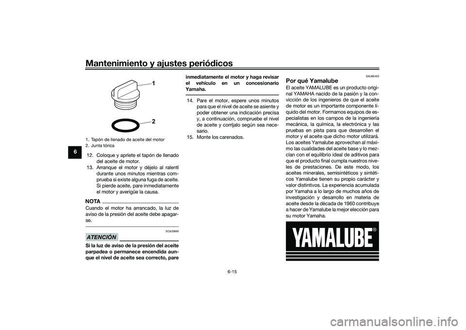YAMAHA YZF-R7 2022 Manuale de Empleo (in Spanish) Mantenimiento y ajustes periódicos
6-15
6
12. Coloque y apriete el tapón de llenadodel aceite de motor.
13. Arranque el motor y déjelo al ralentí durante unos minutos mientras com-
prueba si exist YAMAHA YZF-R7 2022 Manuale de Empleo (in Spanish) Mantenimiento y ajustes periódicos
6-15
6
12. Coloque y apriete el tapón de llenadodel aceite de motor.
13. Arranque el motor y déjelo al ralentí durante unos minutos mientras com-
prueba si exist