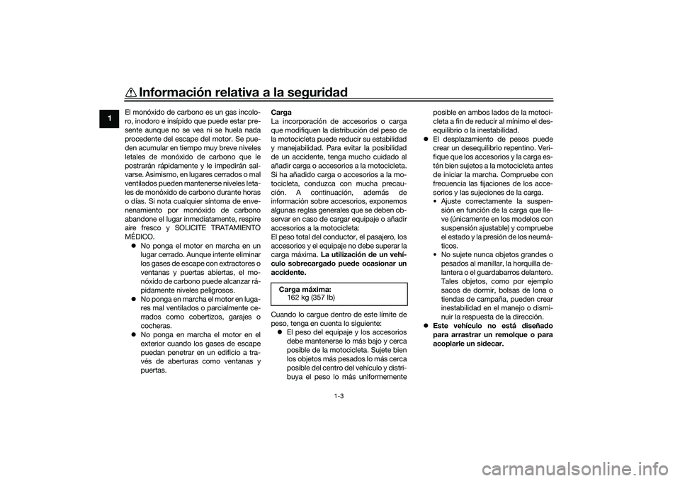 YAMAHA YZF-R7 2022  Manuale de Empleo (in Spanish) Información relativa a la seguridad
1-3
1
El monóxido de carbono es un gas incolo-
ro, inodoro e insípido que puede estar pre-
sente aunque no se vea ni se huela nada
procedente del escape del moto