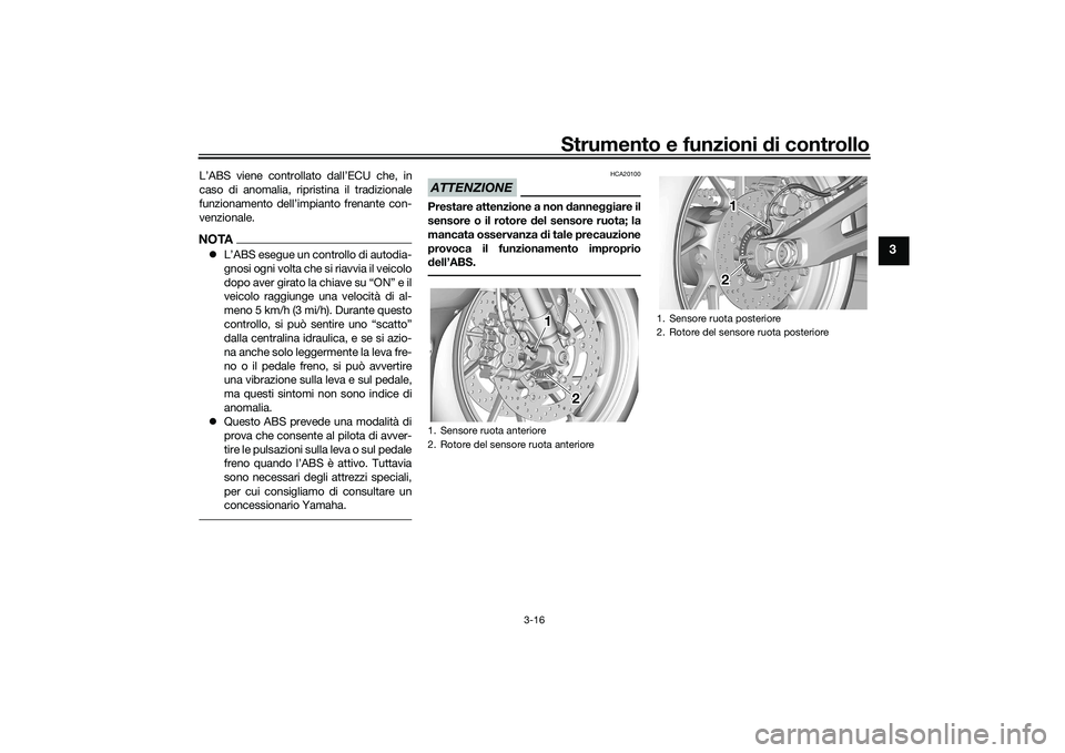 YAMAHA YZF-R7 2022  Manuale duso (in Italian) Strumento e funzioni di controllo
3-16
3
L’ABS viene controllato dall’ECU che, in
caso di anomalia, ripristina il tradizionale
funzionamento dell’impianto frenante con-
venzionale.NOTAL’ABS