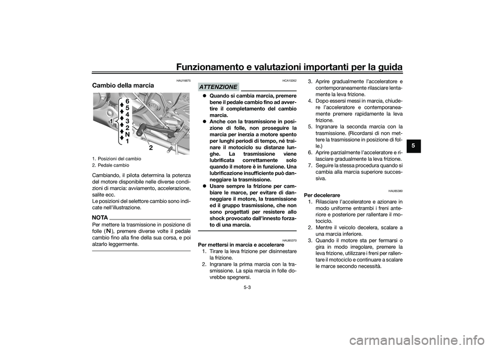 YAMAHA YZF-R7 2022  Manuale duso (in Italian) Funzionamento e valutazioni importanti per la guida
5-3
5
HAU16675
Cambio della marciaCambiando, il pilota determina la potenza
del motore disponibile nelle diverse condi-
zioni di marcia: avviamento,