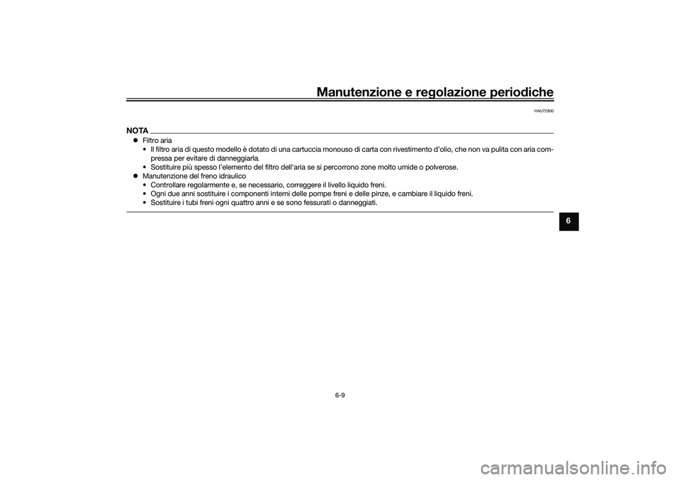 YAMAHA YZF-R7 2022  Manuale duso (in Italian) Manutenzione e regolazione periodiche
6-9
6
HAU72800
NOTAFiltro aria
• Il filtro aria di questo modello è dotato di una cartuccia mo nouso di carta con rivestimento d’olio, che non va pulita c