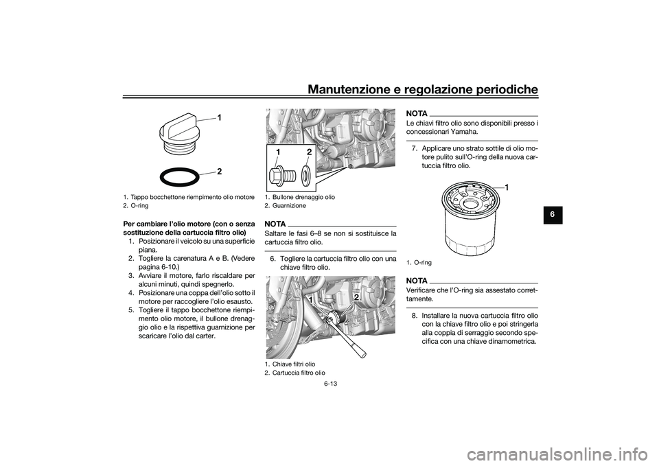 YAMAHA YZF-R7 2022  Manuale duso (in Italian) Manutenzione e regolazione periodiche
6-13
6
Per cambiare l’olio motore (con o senza
sostituzione della cartuccia filtro olio)1. Posizionare il veicolo su una superficie piana.
2. Togliere la carena