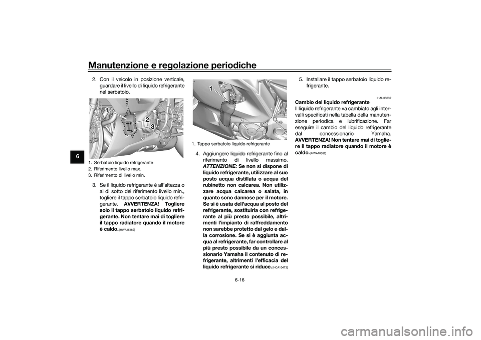 YAMAHA YZF-R7 2022  Manuale duso (in Italian) Manutenzione e regolazione periodiche
6-16
6
2. Con il veicolo in posizione verticale,guardare il livello di liquido refrigerante
nel serbatoio.
3. Se il liquido refrigerante è all’altezza o al di 