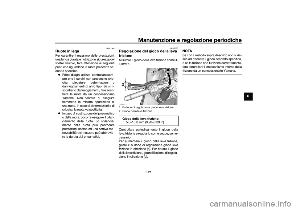 YAMAHA YZF-R7 2022  Manuale duso (in Italian) Manutenzione e regolazione periodiche
6-21
6
HAU21963
Ruote in legaPer garantire il massimo delle prestazioni,
una lunga durata e l’utilizzo in sicurezza del
vostro veicolo, fare attenzione ai segue