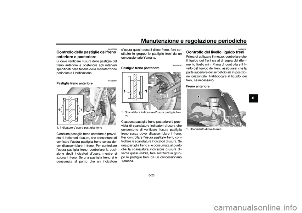 YAMAHA YZF-R7 2022  Manuale duso (in Italian) Manutenzione e regolazione periodiche
6-23
6
HAU22393
Controllo delle pastiglie del freno 
anteriore e posterioreSi deve verificare l’usura delle pastiglie del
freno anteriore e posteriore agli inte