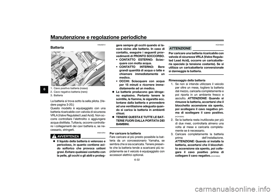 YAMAHA YZF-R7 2022  Manuale duso (in Italian) Manutenzione e regolazione periodiche
6-32
6
HAU50212
BatteriaLa batteria si trova sotto la sella pilota. (Ve-
dere pagina 3-20.)
Questo modello è equipaggiato con una
batteria ricaricabile con valvo