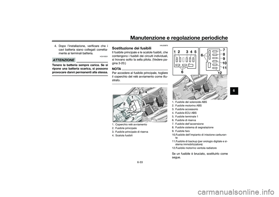 YAMAHA YZF-R7 2022  Manuale duso (in Italian) Manutenzione e regolazione periodiche
6-33
6
4. Dopo l’installazione, verificare che icavi batteria siano collegati corretta-
mente ai terminali batteria.ATTENZIONE
HCA16531
Tenere la batteria sempr