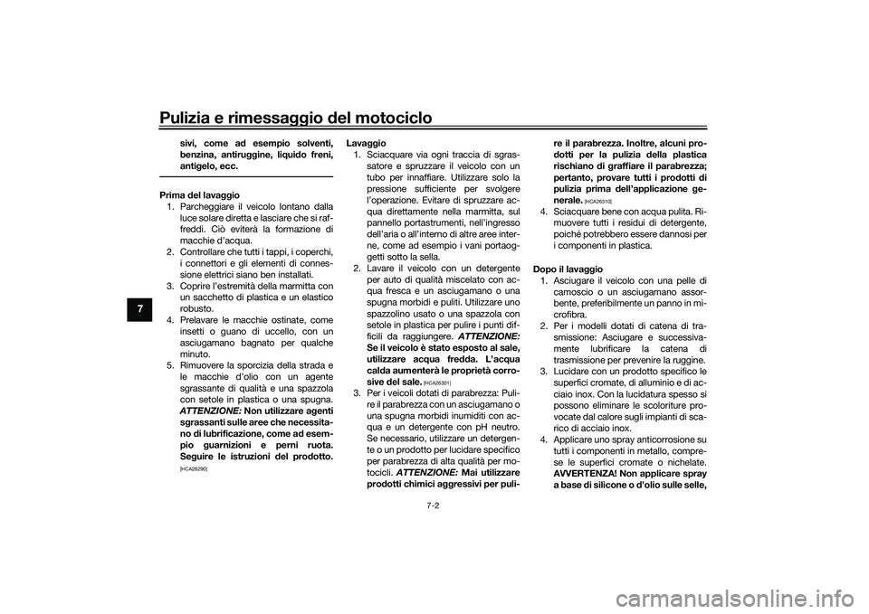 YAMAHA YZF-R7 2022  Manuale duso (in Italian) Pulizia e rimessaggio del motociclo
7-2
7
sivi, come ad esempio solventi,
benzina, antiruggine, liquido freni,
antigelo, ecc.
Prima del lavaggio1. Parcheggiare il veicolo lontano dalla luce solare dir