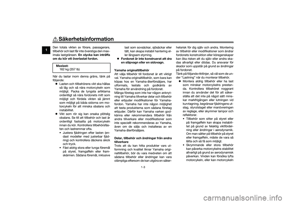 YAMAHA YZF-R7 2022  Bruksanvisningar (in Swedish) Säkerhetsinformation
1-3
1
Den totala vikten av förare, passagerare,
tillbehör och last får inte överstiga den max-
imala lastgränsen. En olycka kan inträffa
om du kör ett överlastat fordon.
