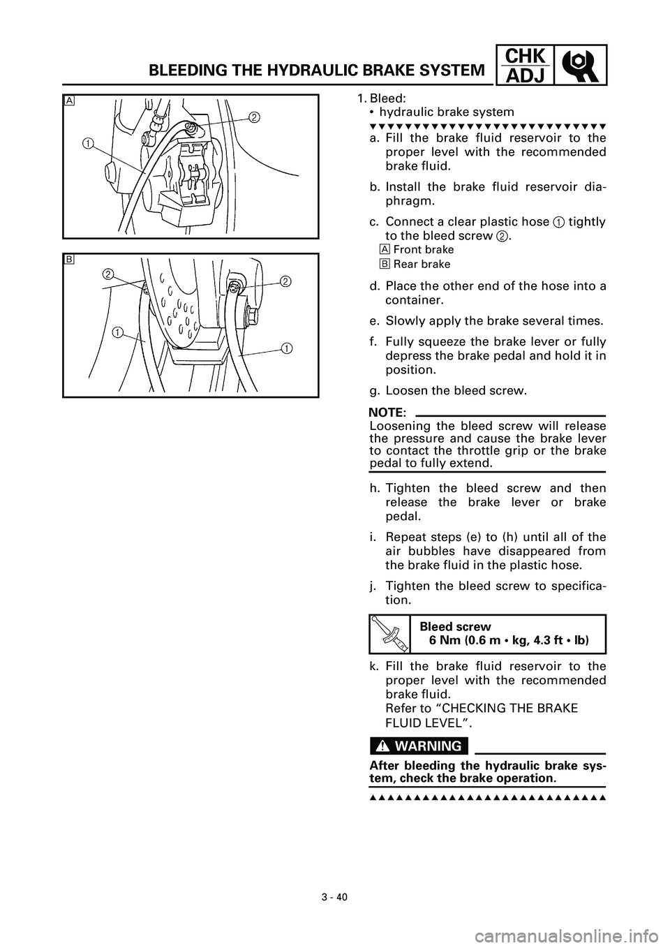 YAMAHA YZF-R7 1999  Owners Manual 3 - 40
CHK
ADJ
BLEEDING THE HYDRAULIC BRAKE SYSTEM
1. Bleed:
• hydraulic brake system
t t t t t t t t t t t t t t t t t t t t t t t t t t t
a. Fill the brake fluid reservoir to the
proper level with