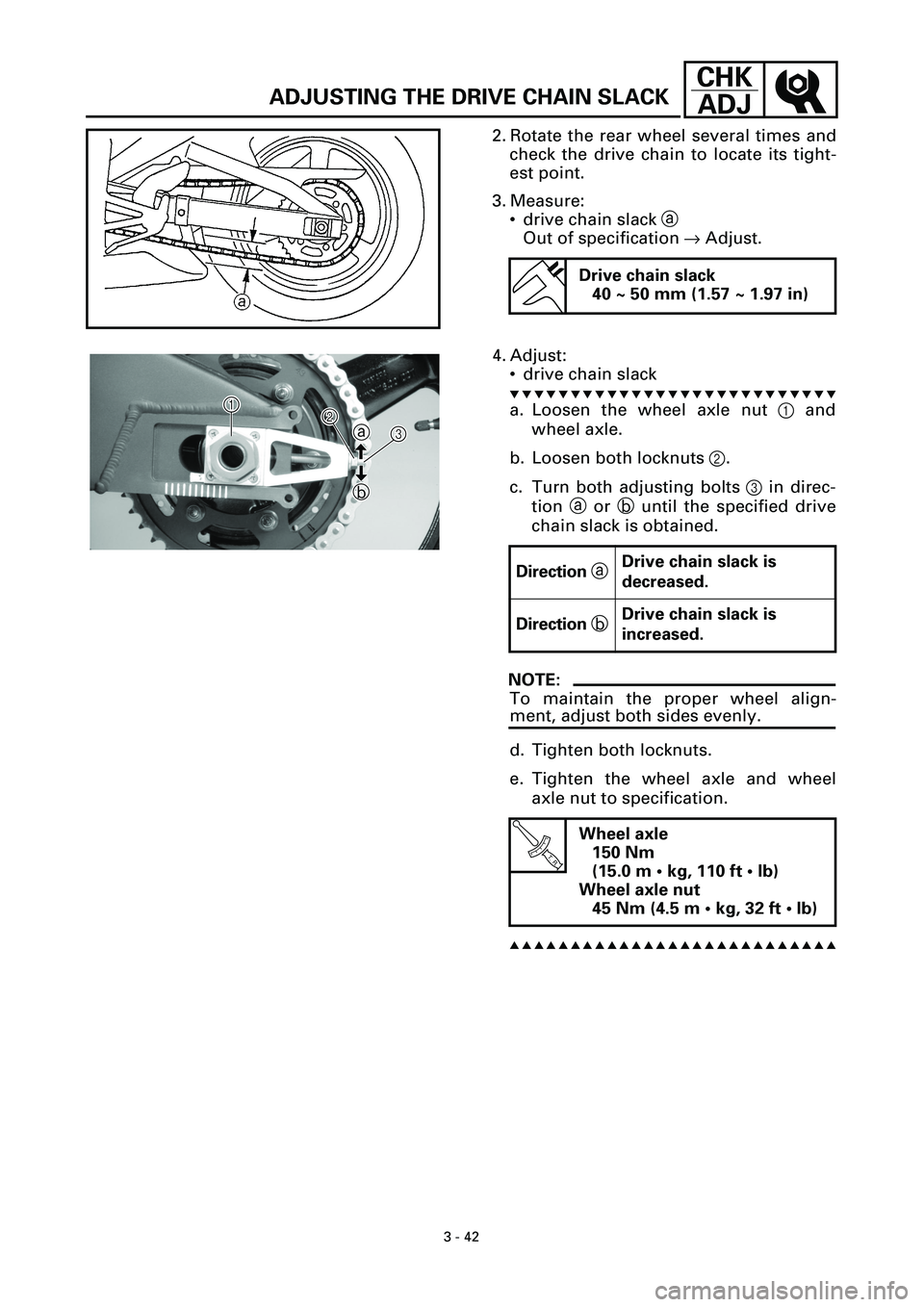 YAMAHA YZF-R7 1999  Owners Manual 3 - 42
CHK
ADJ
ADJUSTING THE DRIVE CHAIN SLACK
2. Rotate the rear wheel several times and
check the drive chain to locate its tight-
est point.
3. Measure:
• drive chain slack a
Out of specification