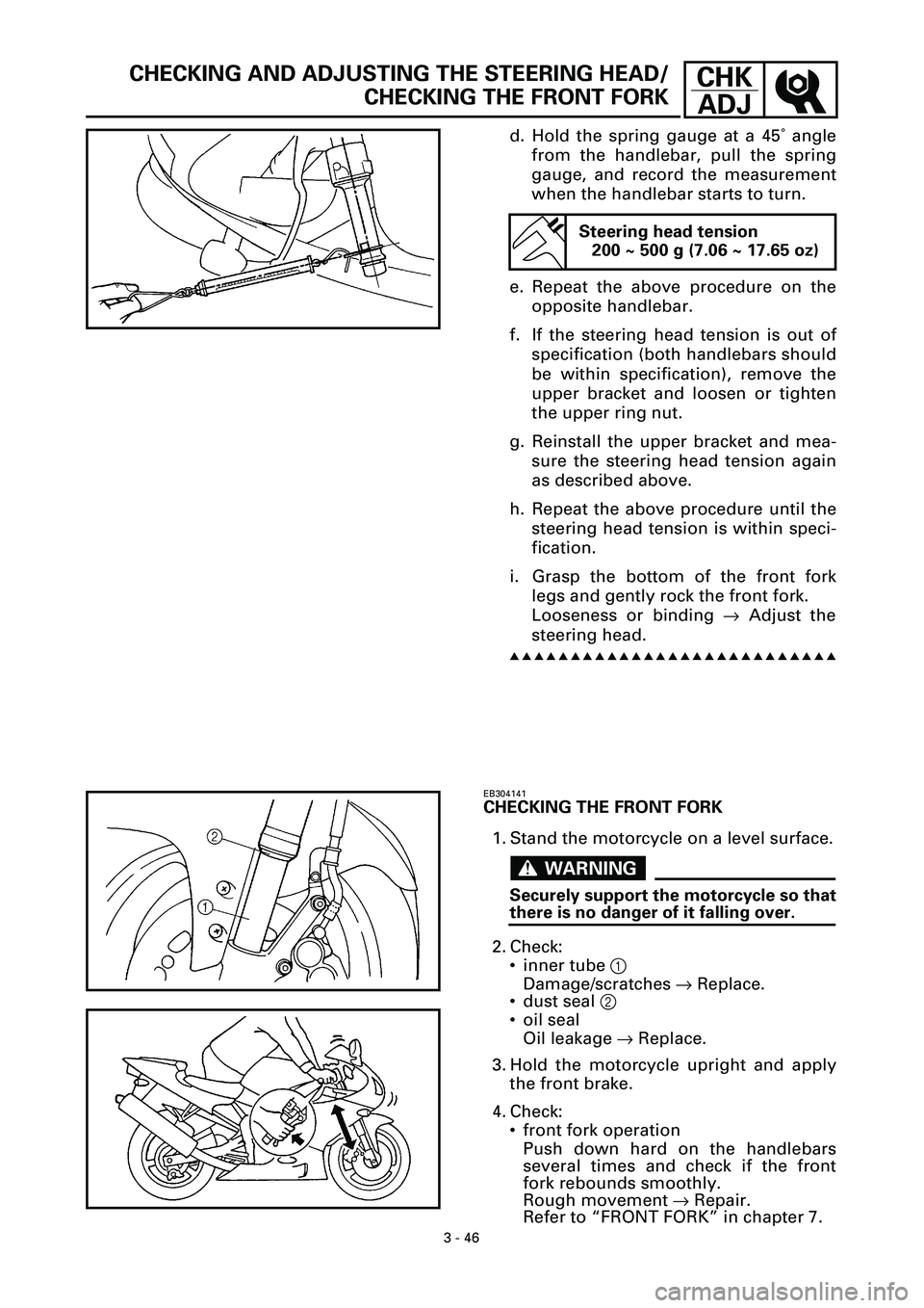 YAMAHA YZF-R7 1999  Owners Manual 3 - 46
CHK
ADJCHECKING AND ADJUSTING THE STEERING HEAD/
CHECKING THE FRONT FORK
d. Hold the spring gauge at a 45˚ angle
from the handlebar, pull the spring
gauge, and record the measurement
when the 