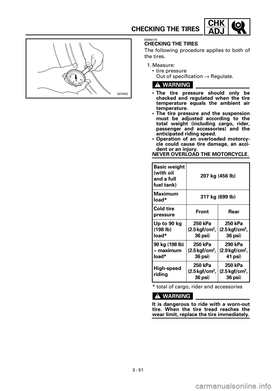 YAMAHA YZF-R7 1999  Owners Manual 3 - 51
CHK
ADJ
CHECKING THE TIRES
EB304170
CHECKING THE TIRES
The following procedure applies to both of
the tires.
1. Measure:
• tire pressure
Out of specification ® Regulate.
WARNINGWARNING
• T