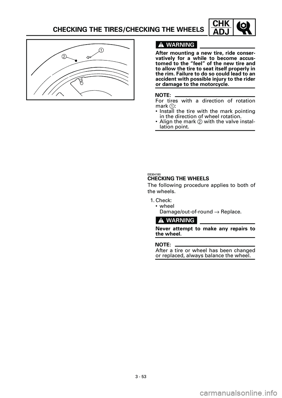 YAMAHA YZF-R7 1999  Owners Manual 3 - 53
CHK
ADJ
WARNINGWARNING
After mounting a new tire, ride conser-
vatively for a while to become accus-
tomed to the “feel” of the new tire and
to allow the tire to seat itself properly in
the