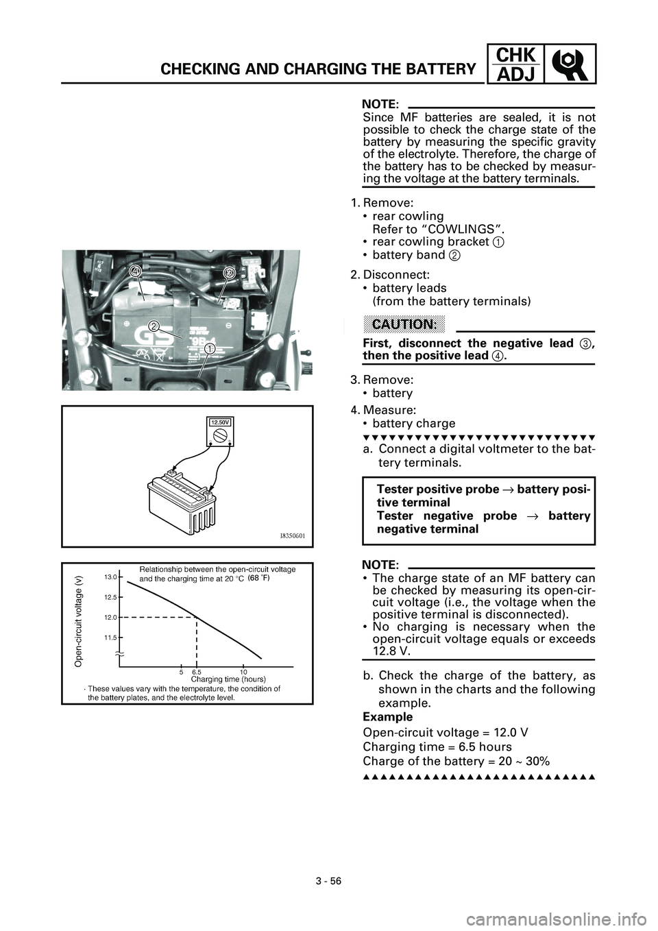 YAMAHA YZF-R7 1999  Owners Manual 3 - 56
CHK
ADJ
CHECKING AND CHARGING THE BATTERY
NOTE:
Since MF batteries are sealed, it is not
possible to check the charge state of the
battery by measuring the specific gravity
of the electrolyte. 