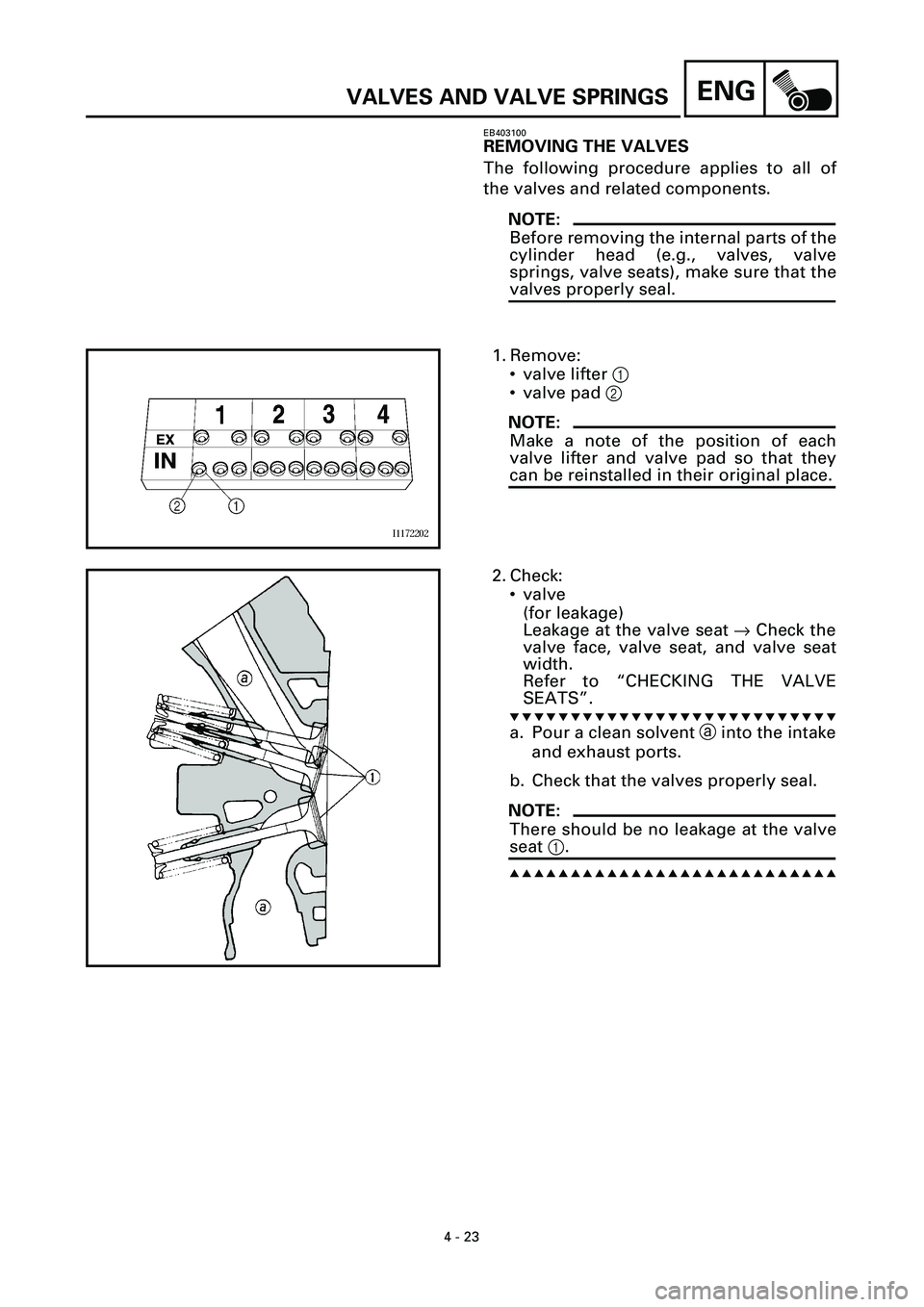 YAMAHA YZF-R7 1999  Owners Manual 4 - 23
ENGVALVES AND VALVE SPRINGS
EB403100
REMOVING THE VALVES
The following procedure applies to all of
the valves and related components.
NOTE:
Before removing the internal parts of the
cylinder he