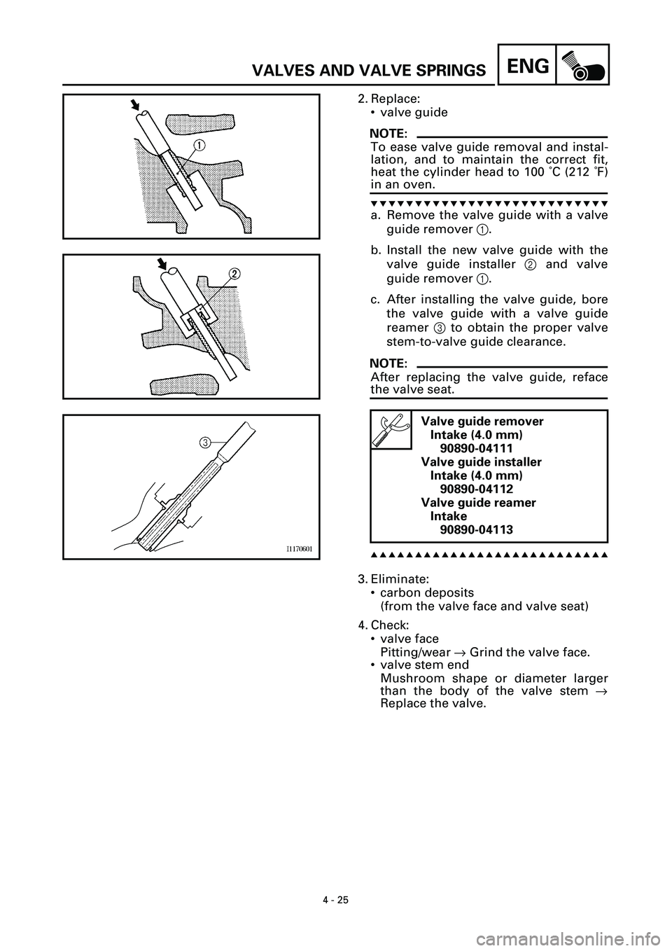 YAMAHA YZF-R7 1999  Owners Manual 4 - 25
ENGVALVES AND VALVE SPRINGS
2. Replace:
• valve guide
NOTE:
To ease valve guide removal and instal-
lation, and to maintain the correct fit,
heat the cylinder head to 100 ˚C (212 ˚F)
in an 