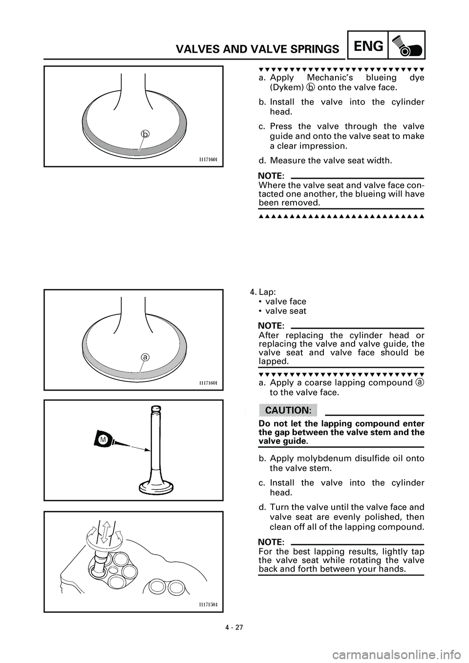 YAMAHA YZF-R7 1999  Owners Manual 4 - 27
ENGVALVES AND VALVE SPRINGS
t t t t t t t t t t t t t t t t t t t t t t t t t t t
a. Apply Mechanic’s blueing dye
(Dykem) b onto the valve face.
b. Install the valve into the cylinder
head.
c