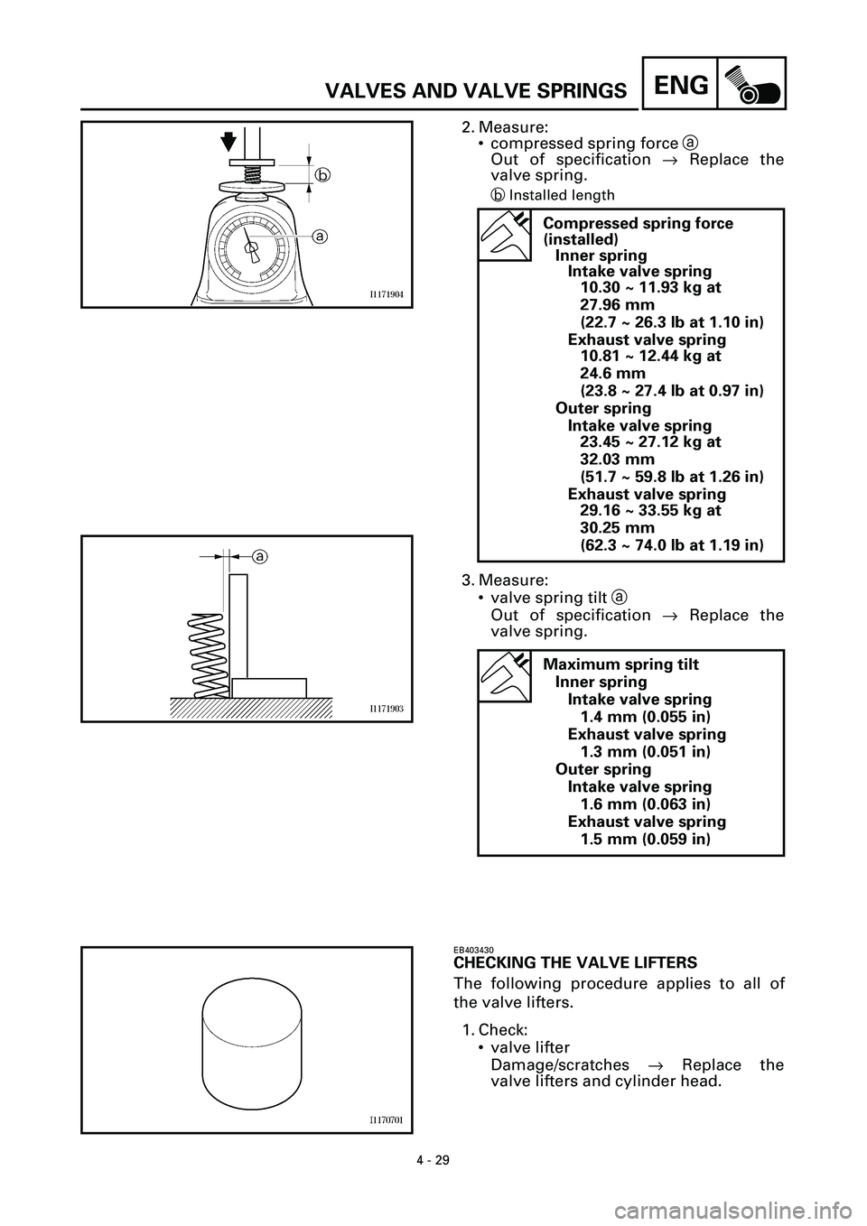 YAMAHA YZF-R7 1999  Owners Manual 4 - 29
ENGVALVES AND VALVE SPRINGS
2. Measure:
• compressed spring force a
Out of specification ® Replace the
valve spring.
bInstalled length
3. Measure:
• valve spring tilt a
Out of specificatio
