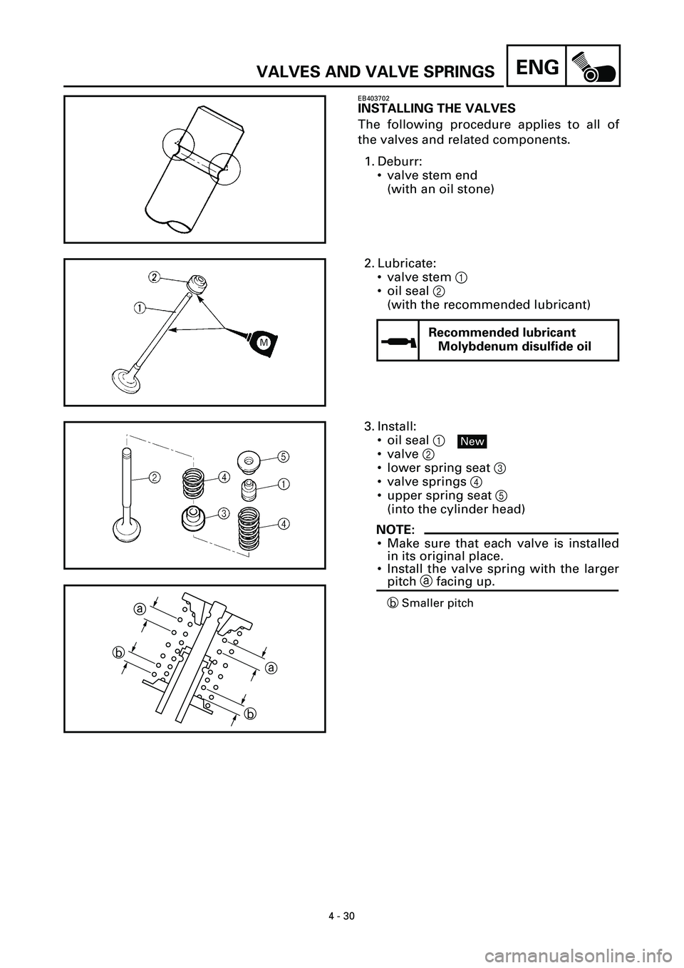 YAMAHA YZF-R7 1999  Owners Manual 4 - 30
ENGVALVES AND VALVE SPRINGS
EB403702
INSTALLING THE VALVES
The following procedure applies to all of
the valves and related components.
1. Deburr:
• valve stem end
(with an oil stone)
2. Lubr