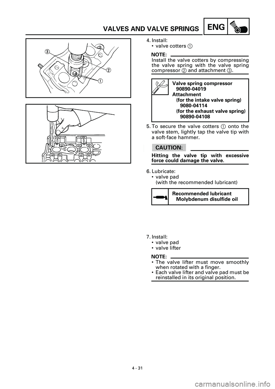 YAMAHA YZF-R7 1999  Owners Manual  
4 - 31
ENG
 
VALVES AND VALVE SPRINGS 
4. Install:
• valve cotters   
1
NOTE:
 
Install the valve cotters by compressing
the valve spring with the valve spring 
compressor   
2  
 and attachment  
