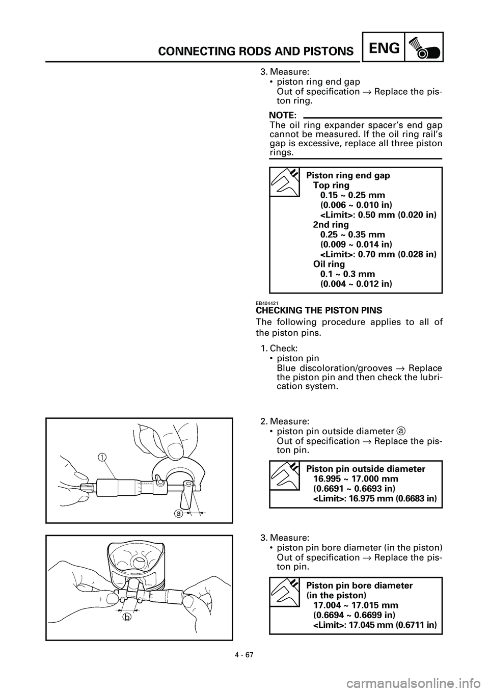 YAMAHA YZF-R7 1999  Owners Manual 4 - 67
ENGCONNECTING RODS AND PISTONS
3. Measure:
• piston ring end gap
Out of specification ® Replace the pis-
ton ring.
NOTE:
The oil ring expander spacer’s end gap
cannot be measured. If the o