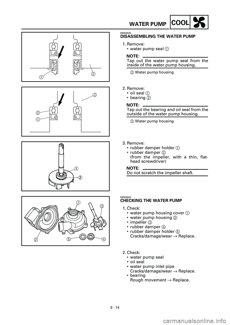 YAMAHA YZF-R7 1999  Owners Manual 5 - 14
COOLWATER PUMP
EB503020
DISASSEMBLING THE WATER PUMP
1. Remove:
• water pump seal 1 
NOTE:
Tap out the water pump seal from the
inside of the water pump housing.
2Water pump housing
2. Remove