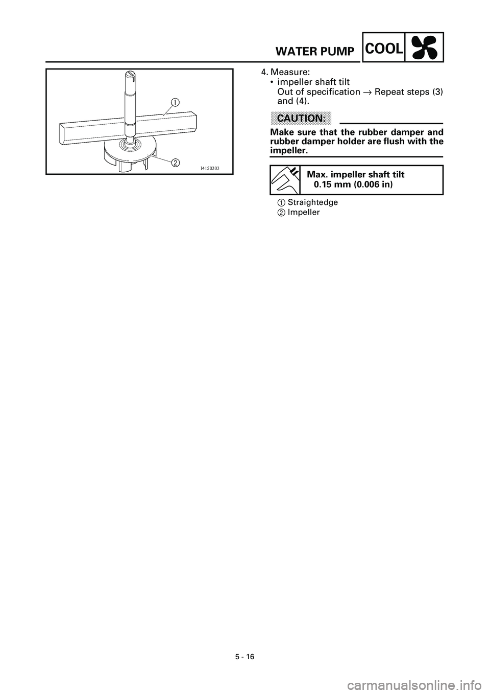 YAMAHA YZF-R7 1999  Owners Manual 5 - 16
COOLWATER PUMP
4. Measure:
• impeller shaft tilt
Out of specification ® Repeat steps (3)
and (4).
ACHTUNG:CAUTION:
Make sure that the rubber damper and
rubber damper holder are flush with th
