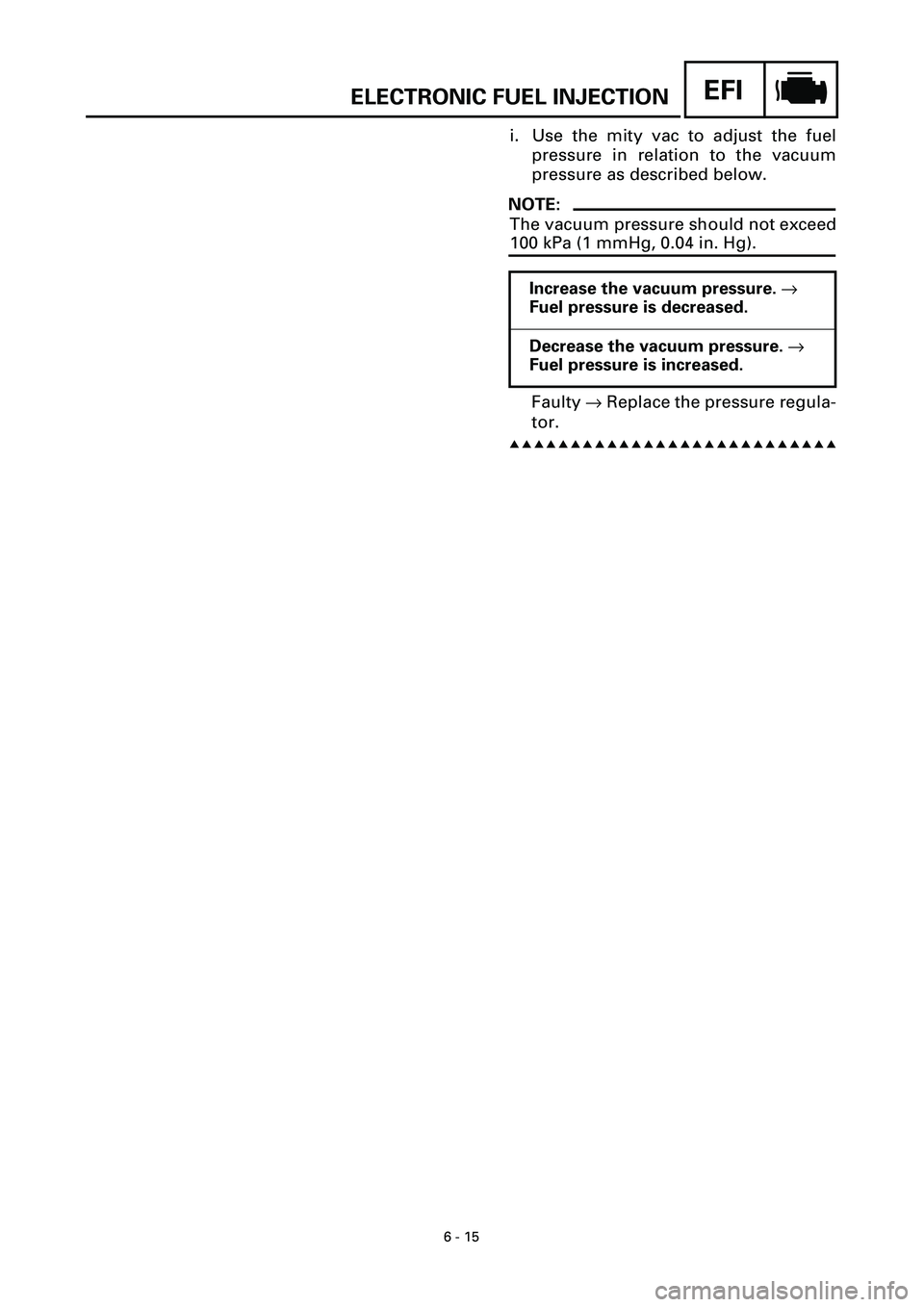 YAMAHA YZF-R7 1999 Owners Manual 6 - 15
EFIELECTRONIC FUEL INJECTION
i. Use the mity vac to adjust the fuel
pressure in relation to the vacuum
pressure as described below.
NOTE:
The vacuum pressure should not exceed
100 kPa (1 mmHg, YAMAHA YZF-R7 1999 Owners Manual 6 - 15
EFIELECTRONIC FUEL INJECTION
i. Use the mity vac to adjust the fuel
pressure in relation to the vacuum
pressure as described below.
NOTE:
The vacuum pressure should not exceed
100 kPa (1 mmHg,