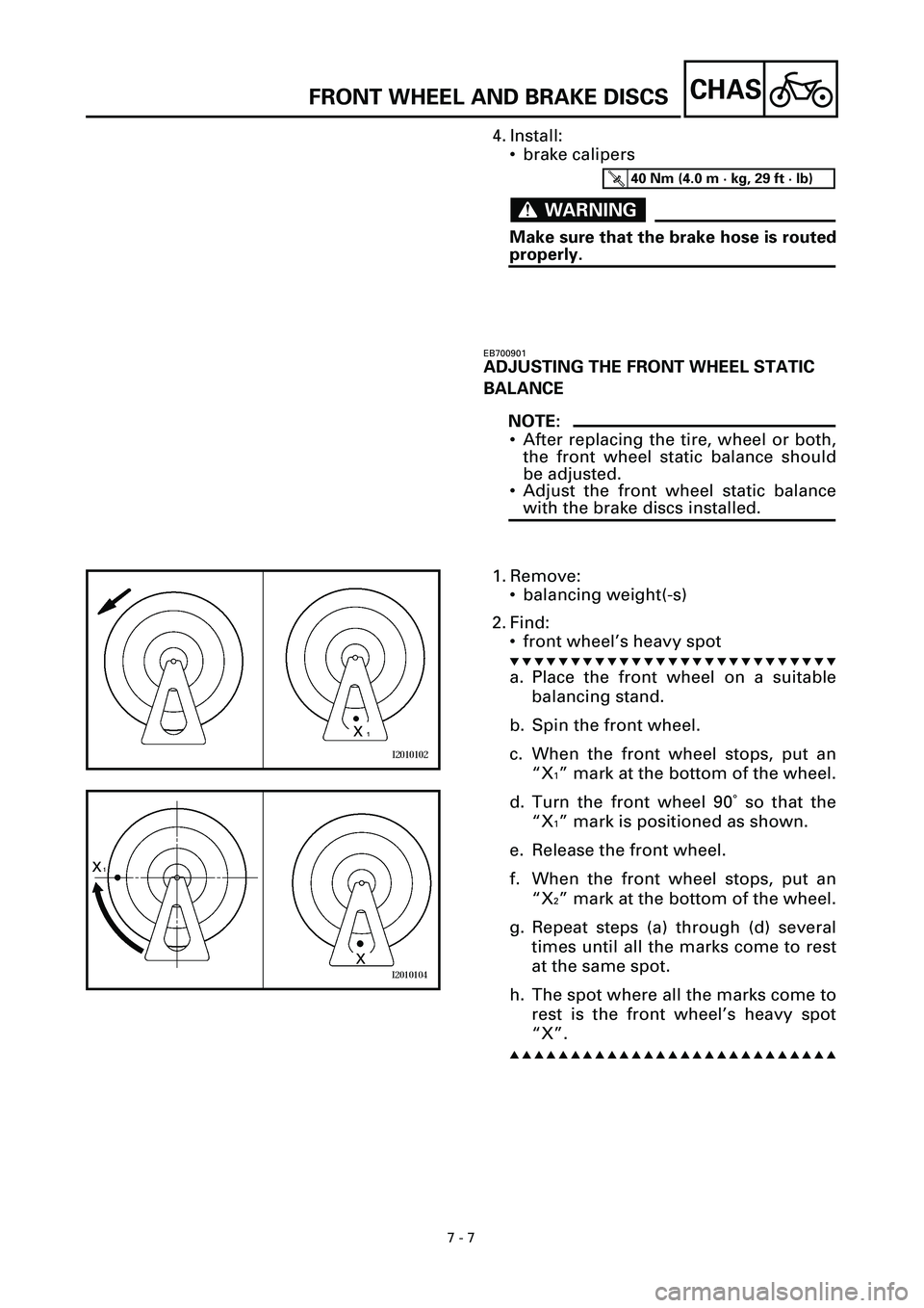 YAMAHA YZF-R7 1999 Owners Manual 7 - 7
CHASFRONT WHEEL AND BRAKE DISCS
4. Install:
• brake calipers
WARNINGWARNING
Make sure that the brake hose is routed
properly.
T R..40 Nm (4.0 m · kg, 29 ft · lb)
EB700901
ADJUSTING THE FRONT YAMAHA YZF-R7 1999 Owners Manual 7 - 7
CHASFRONT WHEEL AND BRAKE DISCS
4. Install:
• brake calipers
WARNINGWARNING
Make sure that the brake hose is routed
properly.
T R..40 Nm (4.0 m · kg, 29 ft · lb)
EB700901
ADJUSTING THE FRONT