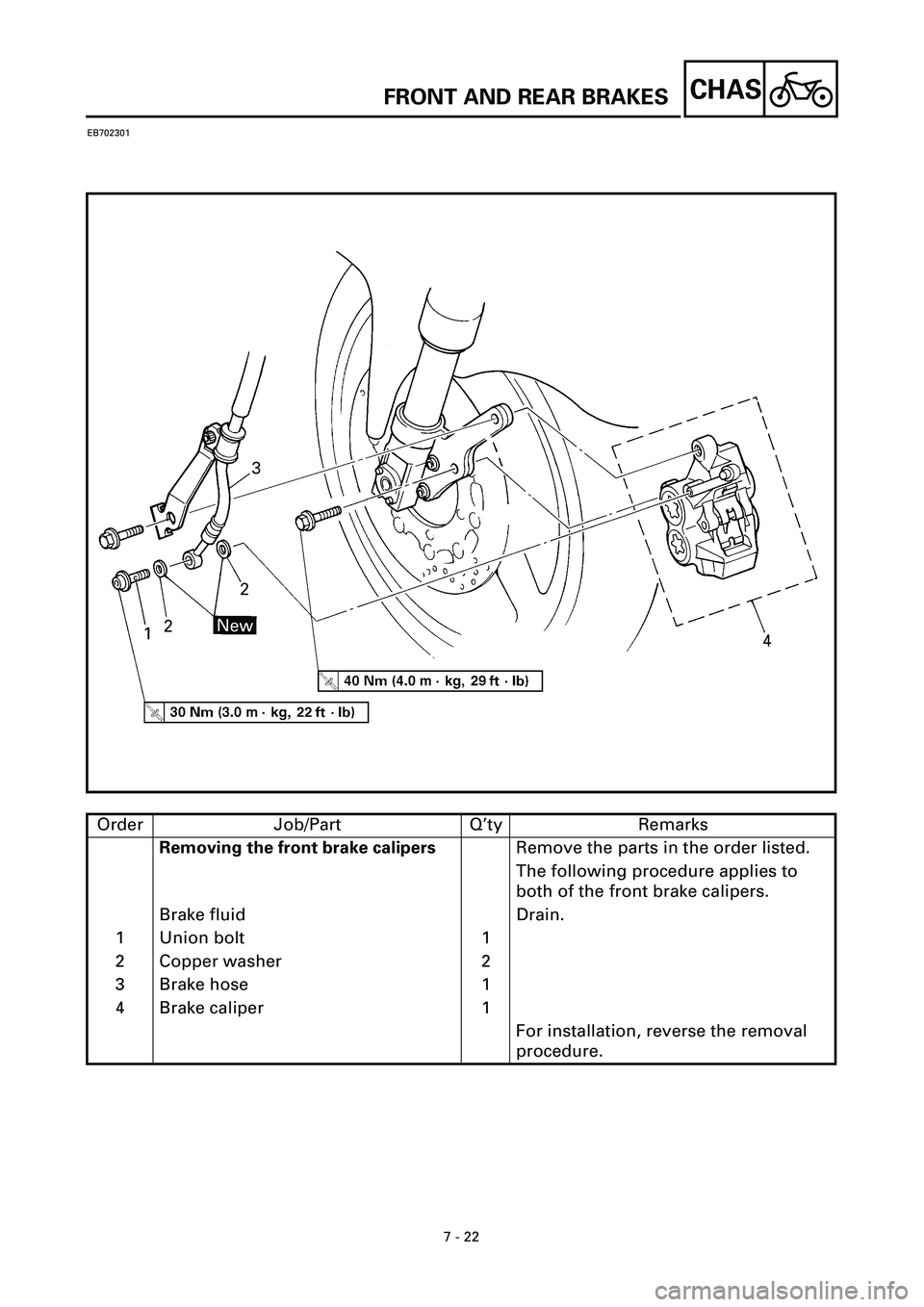 YAMAHA YZF-R7 1999  Owners Manual 7 - 22
CHAS
EB702301
Order Job/Part Q’ty Remarks
Removing the front brake calipersRemove the parts in the order listed.
The following procedure applies to 
both of the front brake calipers.
Brake fl
