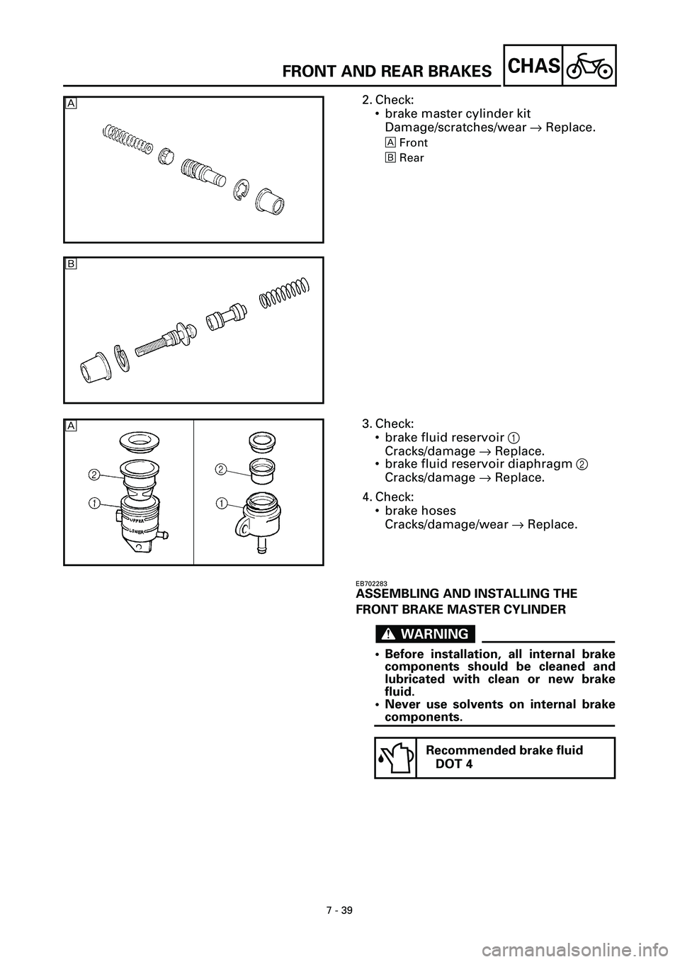 YAMAHA YZF-R7 1999  Owners Manual  
7 - 39
CHAS
 
FRONT AND REAR BRAKES 
2. Check:
• brake master cylinder kit 
Damage/scratches/wear  
® 
 Replace. 
 
Front 
õRear

õ
3. Check:
• brake fluid reservoir 1
Cracks/damage ® Replac