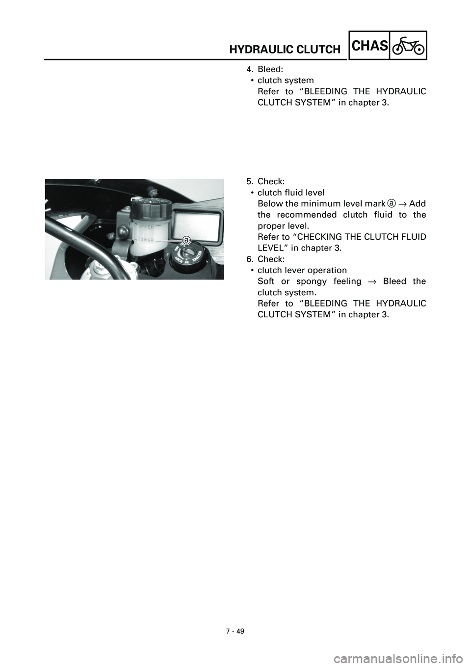 YAMAHA YZF-R7 1999  Owners Manual 7 - 49
CHAS
4. Bleed:
• clutch system
Refer to “BLEEDING THE HYDRAULIC
CLUTCH SYSTEM” in chapter 3.
5. Check:
• clutch fluid level
Below the minimum level mark a ® Add
the recommended clutch 