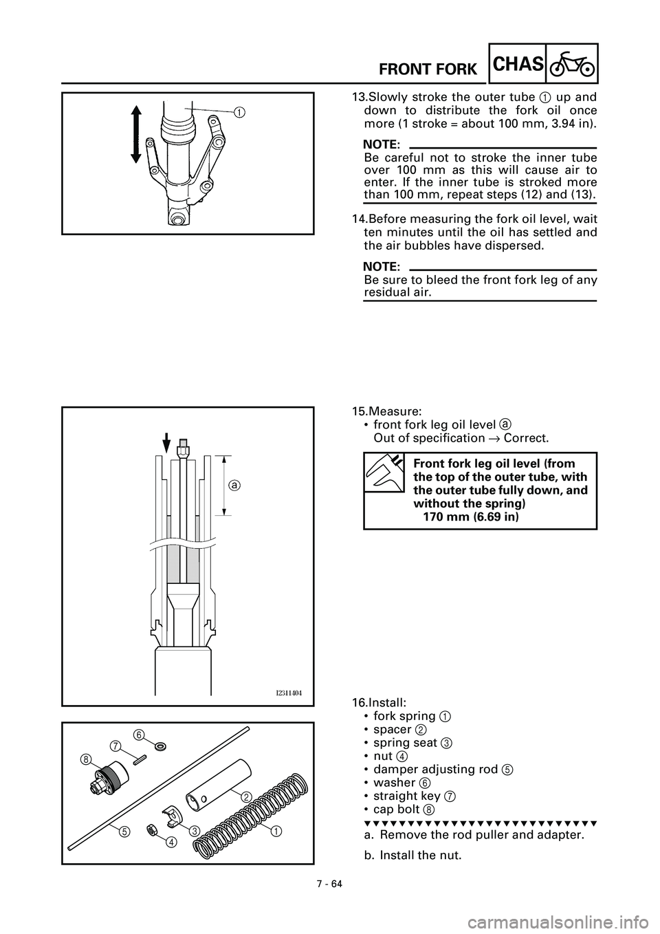 YAMAHA YZF-R7 1999  Owners Manual  
7 - 64
CHAS
 
13.Slowly stroke the outer tube  
1  
 up and
down to distribute the fork oil once
more (1 stroke = about 100 mm, 3.94 in).
NOTE:
 
Be careful not to stroke the inner tube
over 100 mm 