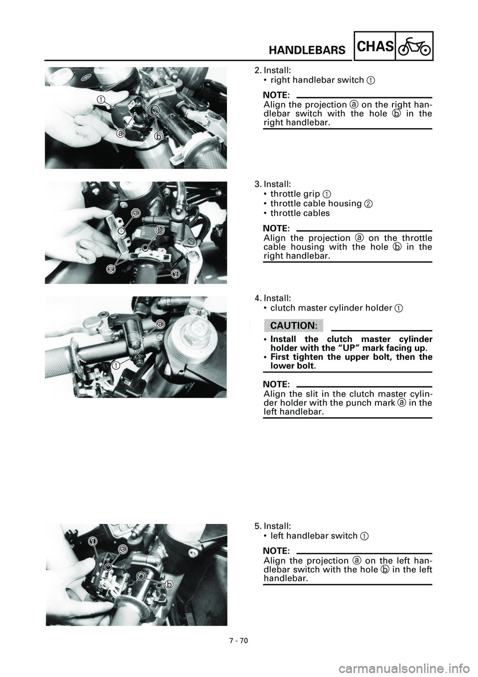 YAMAHA YZF-R7 1999  Owners Manual 7 - 70
CHAS
2. Install:
• right handlebar switch 1
NOTE:
Align the projection a on the right han-
dlebar switch with the hole b in the
right handlebar.
1

1

a ab
b
3. Install:
• throttle grip 