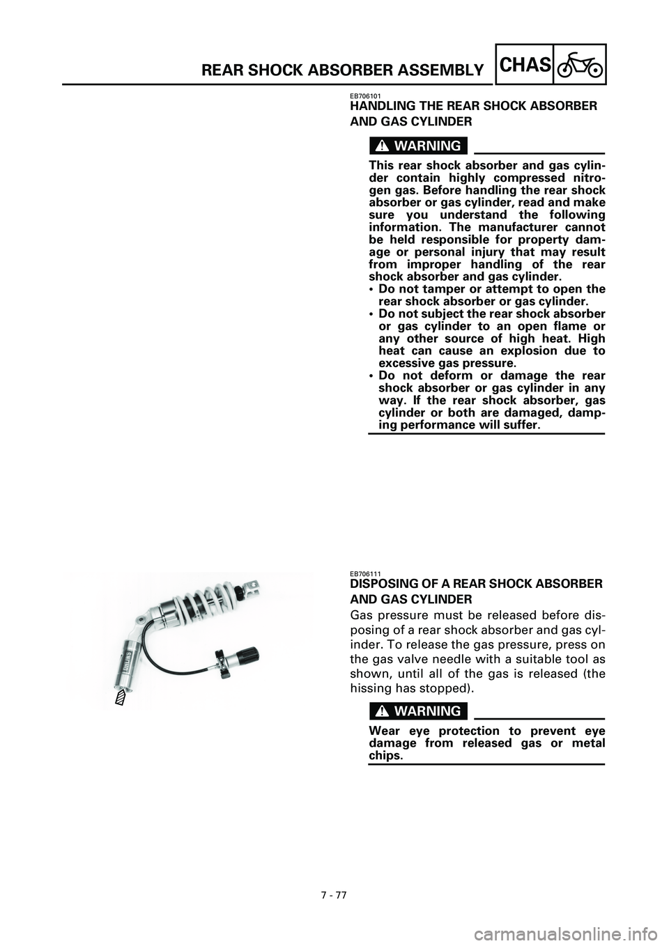 YAMAHA YZF-R7 1999  Owners Manual 7 - 77
CHAS
EB706101
HANDLING THE REAR SHOCK ABSORBER 
AND GAS CYLINDER
WARNINGWARNING
This rear shock absorber and gas cylin-
der contain highly compressed nitro-
gen gas. Before handling the rear sh