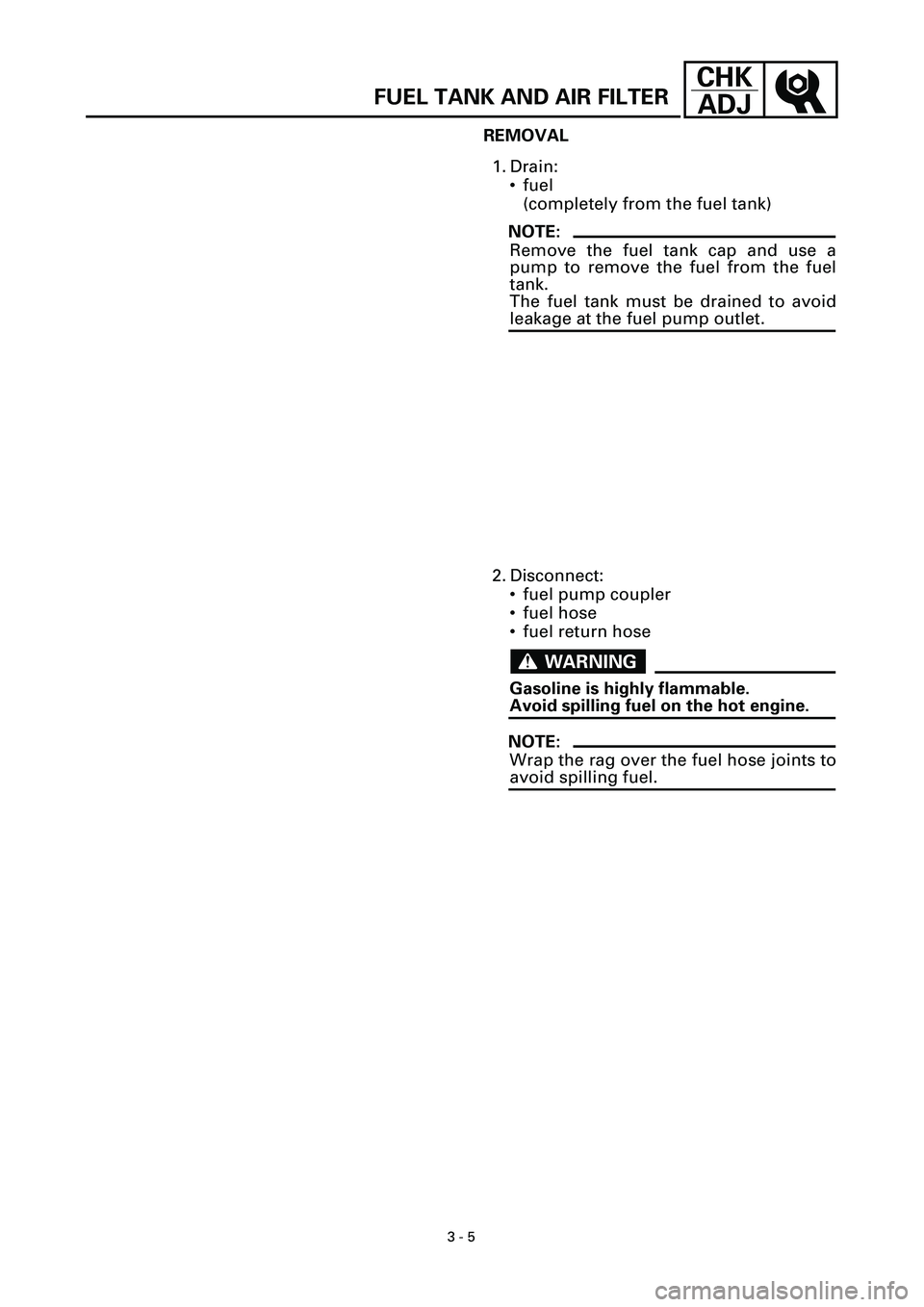YAMAHA YZF-R7 1999 Manual PDF
3 - 5
CHK
ADJ
REMOVAL
1. Drain:
• fuel
(completely from the fuel tank)
NOTE:
Remove the fuel tank cap and use a
pump to remove the fuel from the fuel
tank.
The fuel tank must be drained to a YAMAHA YZF-R7 1999 Manual PDF
3 - 5
CHK
ADJ
REMOVAL
1. Drain:
• fuel
(completely from the fuel tank)
NOTE:
Remove the fuel tank cap and use a
pump to remove the fuel from the fuel
tank.
The fuel tank must be drained to a