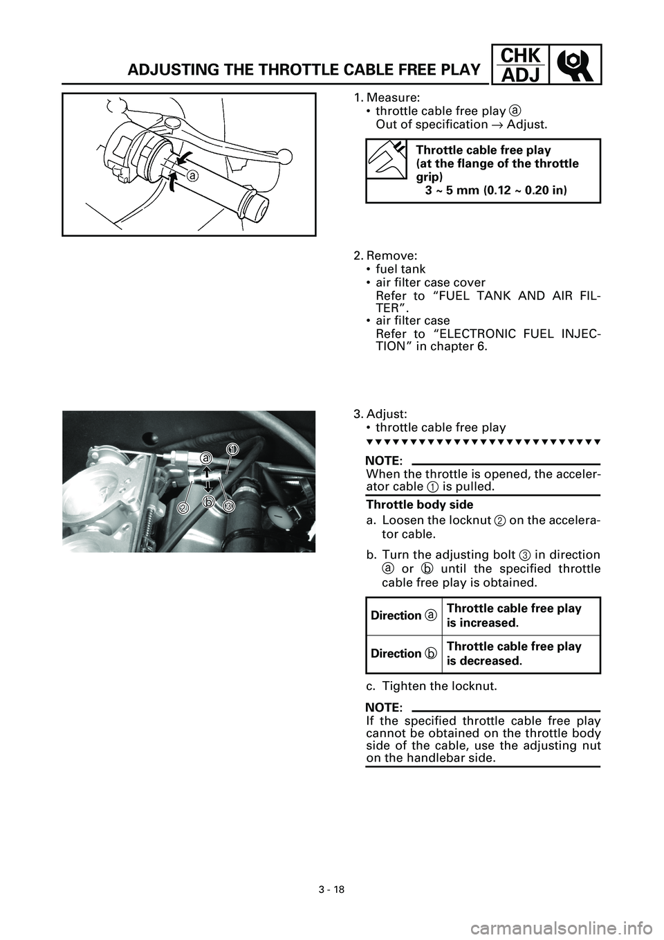 YAMAHA YZF-R7 1999 Manual Online 3 - 18
CHK
ADJ
ADJUSTING THE THROTTLE CABLE FREE PLAY
1. Measure:
• throttle cable free play a
Out of specification ® Adjust.
Throttle cable free play
(at the flange of the throttle
grip)
3 ~ 5 m YAMAHA YZF-R7 1999 Manual Online 3 - 18
CHK
ADJ
ADJUSTING THE THROTTLE CABLE FREE PLAY
1. Measure:
• throttle cable free play a
Out of specification ® Adjust.
Throttle cable free play
(at the flange of the throttle
grip)
3 ~ 5 m