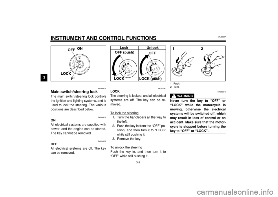 YAMAHA YZF1000 2021 User Guide 3-1
3
EAU00027
3-INSTRUMENT AND CONTROL FUNCTIONS
EAU00029
Main switch/steering lock The main switch/steering lock controls
the ignition and lighting systems, and is
used to lock the steering. The var YAMAHA YZF1000 2021 User Guide 3-1
3
EAU00027
3-INSTRUMENT AND CONTROL FUNCTIONS
EAU00029
Main switch/steering lock The main switch/steering lock controls
the ignition and lighting systems, and is
used to lock the steering. The var