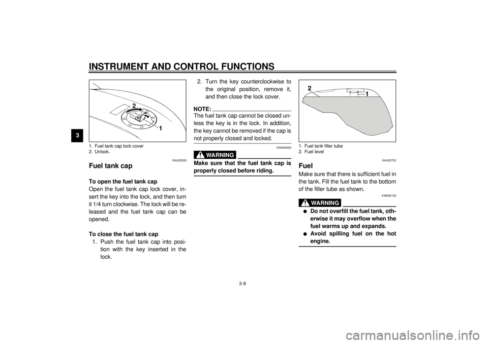 YAMAHA YZF1000 2021 Owners Manual INSTRUMENT AND CONTROL FUNCTIONS
3-9
3
EAU02935
Fuel tank cap To open the fuel tank cap
Open the fuel tank cap lock cover, in-
sert the key into the lock, and then turn
it 1/4 turn clockwise. The lock YAMAHA YZF1000 2021 Owners Manual INSTRUMENT AND CONTROL FUNCTIONS
3-9
3
EAU02935
Fuel tank cap To open the fuel tank cap
Open the fuel tank cap lock cover, in-
sert the key into the lock, and then turn
it 1/4 turn clockwise. The lock