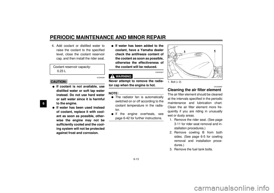 YAMAHA YZF1000 2021 Workshop Manual PERIODIC MAINTENANCE AND MINOR REPAIR
6-13
64. Add coolant or distilled water to
raise the coolant to the specified
level, close the coolant reservoir
cap, and then install the rider seat.
EC000080
CA YAMAHA YZF1000 2021 Workshop Manual PERIODIC MAINTENANCE AND MINOR REPAIR
6-13
64. Add coolant or distilled water to
raise the coolant to the specified
level, close the coolant reservoir
cap, and then install the rider seat.
EC000080
CA